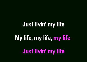 Just livin' my life

My life, my life, my life

Just Iivin' my life