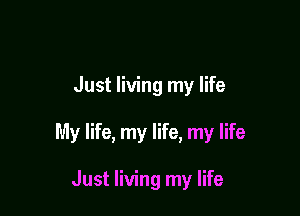 Just living my life

My life, my life, my life

Just living my life