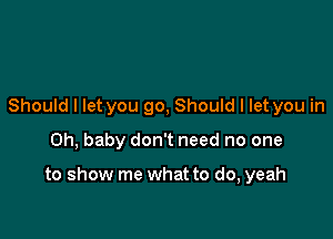 Should I let you 90, Should I let you in

Oh, baby don't need no one

to show me what to do, yeah