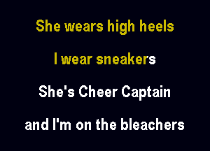 She wears high heels

I wear sneakers

She's Cheer Captain

and I'm on the bleachers