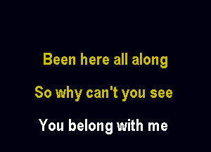 Been here all along

80 why can't you see

You belong with me