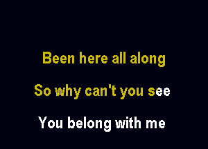 Been here all along

80 why can't you see

You belong with me