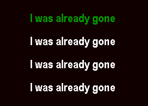 l was already gone

I was already gone

I was already gone