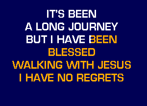 ITS BEEN
A LONG JOURNEY
BUT I HAVE BEEN
BLESSED
WALKING WITH JESUS
I HAVE NO REGRETS