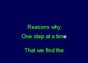 Reasons why

One step at a time

That we find the