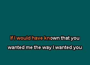 lfl would have known that you

wanted me the way I wanted you