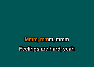 Mmm, mmm, mmm

Feelings are hard, yeah