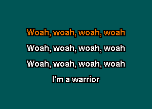 Woah, woah, woah, woah

Woah, woah, woah, woah

Woah, woah, woah, woah

I'm a warrior