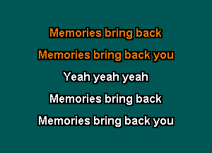 Memories bring back
Memories bring back you
Yeah yeah yeah

Memories bring back

Memories bring back you