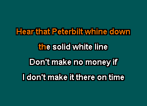 Hear that Peterbilt whine down

the solid white line

Don't make no money if

I don't make it there on time