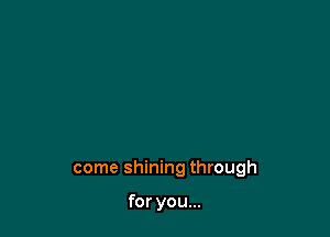 come shining through

for you...