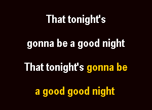 That tonight's

gonna be a good night

That tonighfs gonna be

a good good night