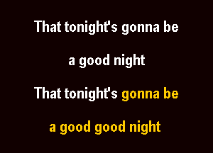 That tonight's gonna be

a good night

That tonighfs gonna be

a good good night