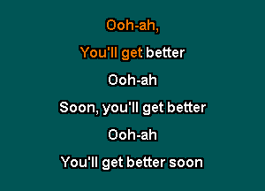 Ooh-ah,
You'll get better
Ooh-ah

Soon, you'll get better
Ooh-ah

You'll get better soon