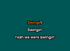 Swingin'

Swingin'

Yeah we were swingin'