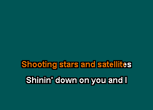 Shooting stars and satellites

Shinin' down on you and I