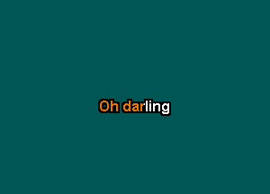 Oh darling