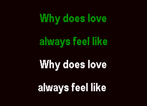 Why does love

always feel like