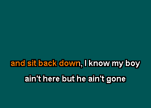 and sit back down, I know my boy

ain't here but he ain't gone