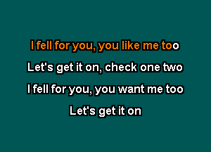 I fell for you, you like me too

Let's get it on, check one two

I fell for you, you want me too

Let's get it on