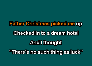 Father Christmas picked me up
Checked in to a dream hotel

And lthought

There's no such thing as luck