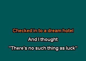 Checked in to a dream hotel

And lthought

There's no such thing as luck