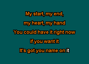 My start, my end,
my heart, my hand

You could have it right now

if you want it

It's got you name on it