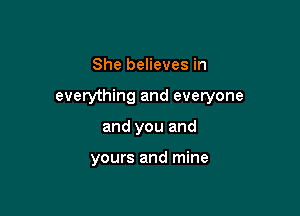 She believes in

everything and everyone

and you and

yours and mine