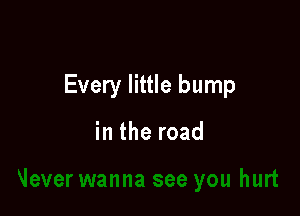 Every little bump

in the road