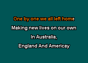 One by one we all left home
Making new lives on our own

In Australia,

England And Americay