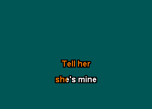 Tell her

she's mine
