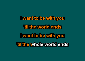 I want to be with you

etil the world ends

I want to be with you

etil the whole world ends