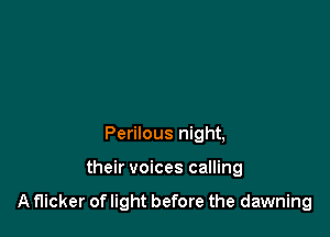 Perilous night,

their voices calling

A flicker of light before the dawning