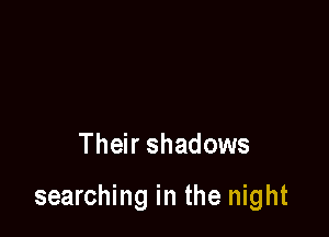 Their shadows

searching in the night