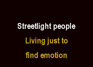 Streetlight people

Living just to

fmd emotion