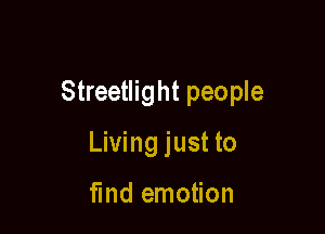 Streetlight people

Living just to

fmd emotion