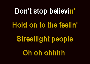 Don't stop believin'

Hold on to the feelin'

Streetlight people
Oh oh ohhhh