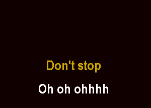 Don't stop
Oh oh ohhhh