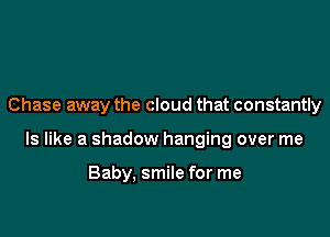 Chase away the cloud that constantly

ls like a shadow hanging over me

Baby. smile for me