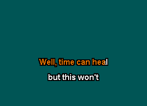 Well, time can heal

but this won't