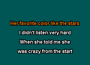 Her favorite color like the stars

I didn't listen very hard
When she told me she

was crazy from the start