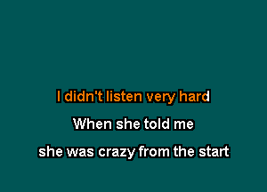 I didn't listen very hard
When she told me

she was crazy from the start