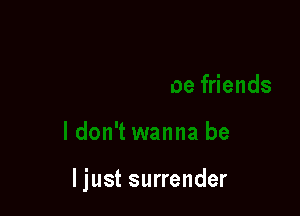 I just surrender