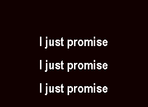 I just promise

I just promise

I just promise