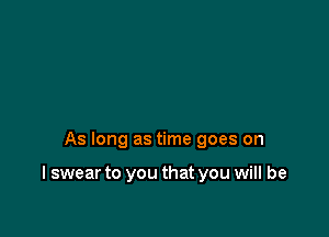 As long as time goes on

I swear to you that you will be