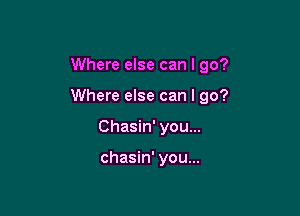 Where else can I go?

Where else can I go?

Chasin' you...

chasin' you...