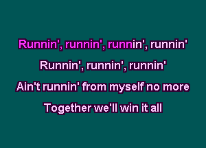 Runnin', runnin', runnin', runnin'

Runnin', runnin', runnin'

Ain't runnin' from myselfno more

Together we'll win it all