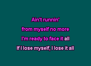 Ain't runnin'
from myself no more

I'm ready to face it all

lfl lose myself, I lose it all