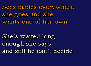 Sees babies everywhere
she goes and she
wants one of her own

She's waited long
enough she says
and still he can t decide