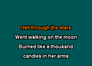I fell through the stars

Went walking on the moon

Burned like a thousand

candles in her arms